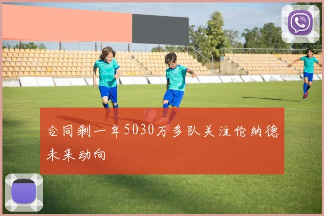 合同剩一年5030万多队关注伦纳德未来动向