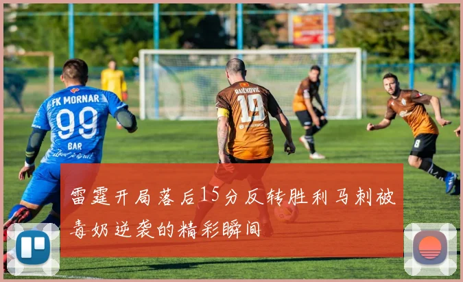 雷霆开局落后15分反转胜利马刺被毒奶逆袭的精彩瞬间