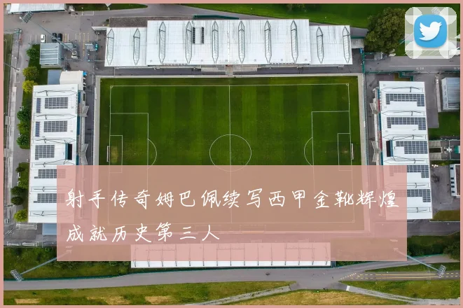 射手传奇姆巴佩续写西甲金靴辉煌成就历史第三人